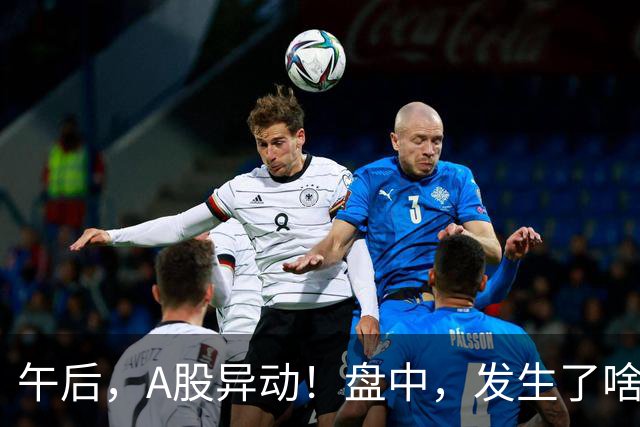 午后，A股异动！盘中，发生了啥？